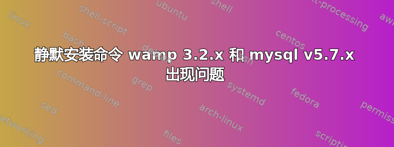 静默安装命令 wamp 3.2.x 和 mysql v5.7.x 出现问题