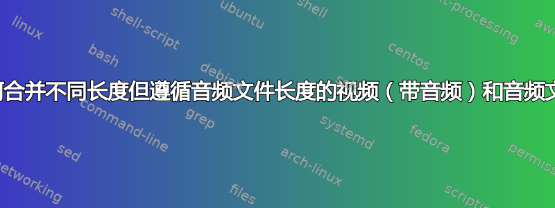 如何合并不同长度但遵循音频文件长度的视频（带音频）和音频文件