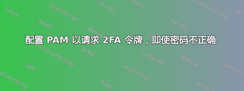 配置 PAM 以请求 2FA 令牌，即使密码不正确