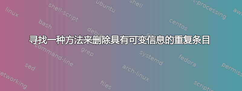 寻找一种方法来删除具有可变信息的重复条目