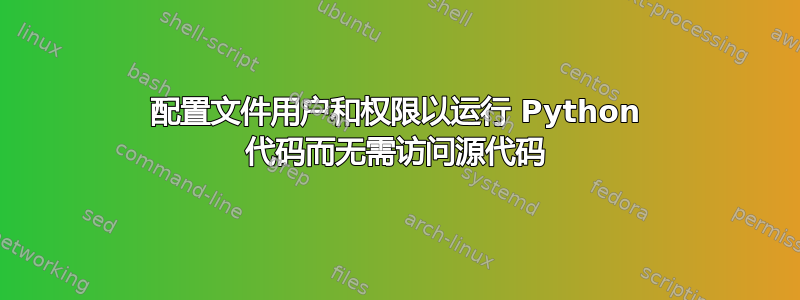 配置文件用户和权限以运行 Python 代码而无需访问源代码