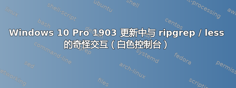 Windows 10 Pro 1903 更新中与 ripgrep / less 的奇怪交互（白色控制台）