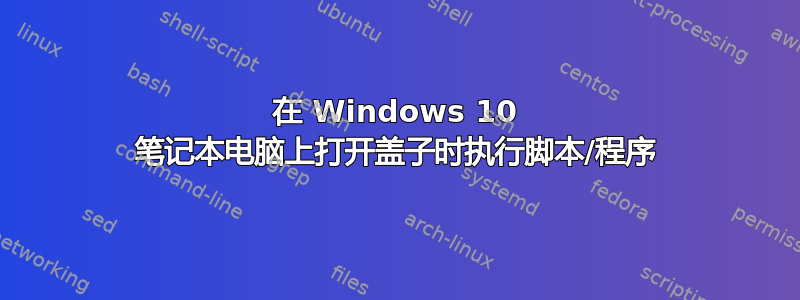 在 Windows 10 笔记本电脑上打开盖子时执行脚本/程序