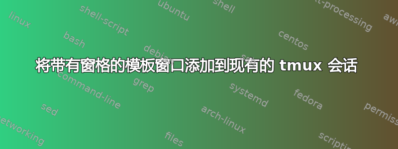 将带有窗格的模板窗口添加到现有的 tmux 会话