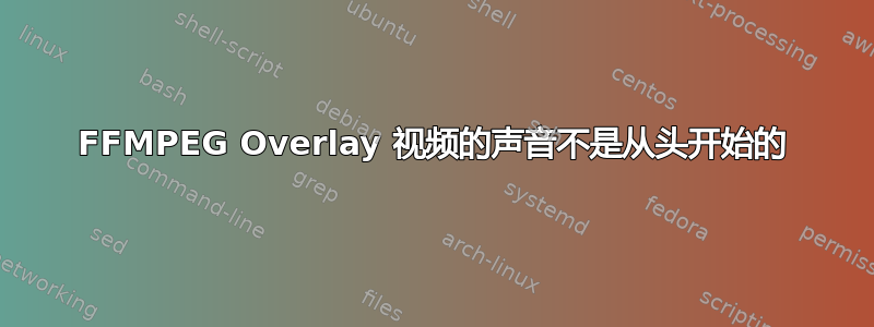 FFMPEG Overlay 视频的声音不是从头开始的