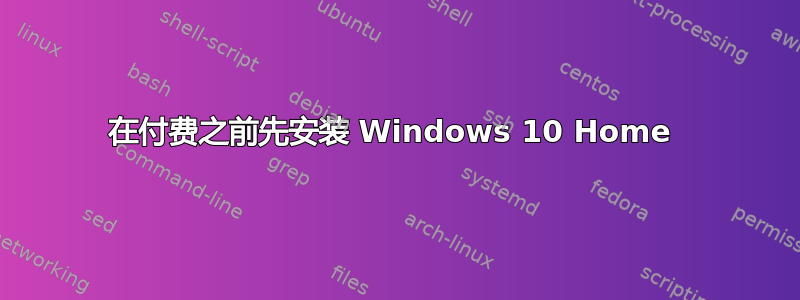 在付费之前先安装 Windows 10 Home 