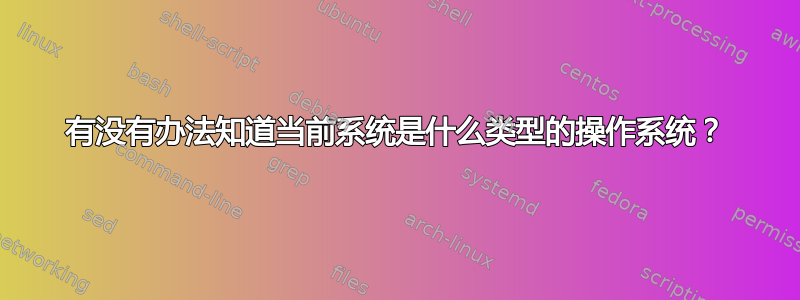 有没有办法知道当前系统是什么类型的操作系统？