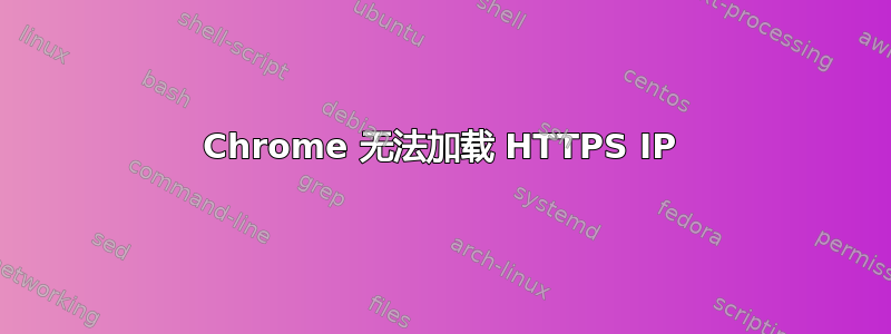 Chrome 无法加载 HTTPS IP