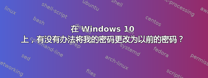 在 Windows 10 上，有没有办法将我的密码更改为以前的密码？