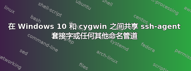 在 Windows 10 和 cygwin 之间共享 ssh-agent 套接字或任何其他命名管道