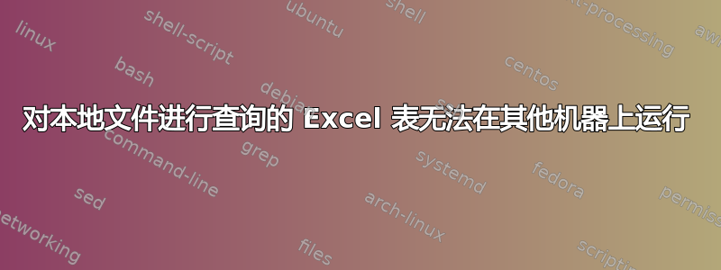 对本地文件进行查询的 Excel 表无法在其他机器上运行