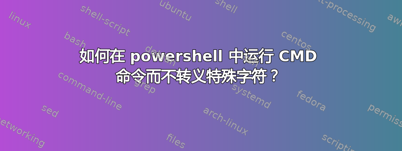 如何在 powershell 中运行 CMD 命令而不转义特殊字符？