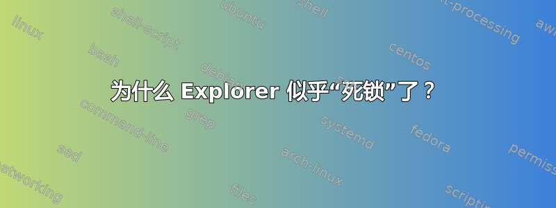 为什么 Explorer 似乎“死锁”了？