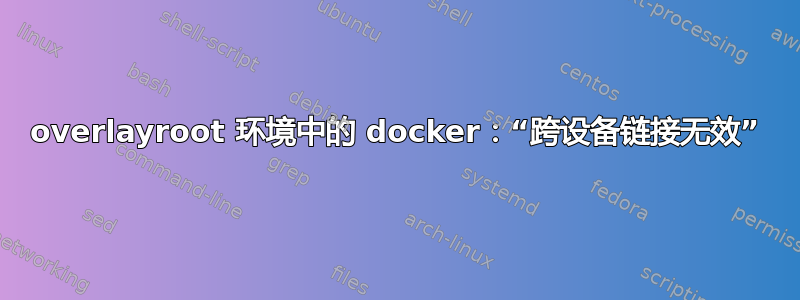 overlayroot 环境中的 docker：“跨设备链接无效”