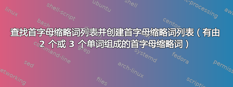 查找首字母缩略词列表并创建首字母缩略词列表（有由 2 个或 3 个单词组成的首字母缩略词）