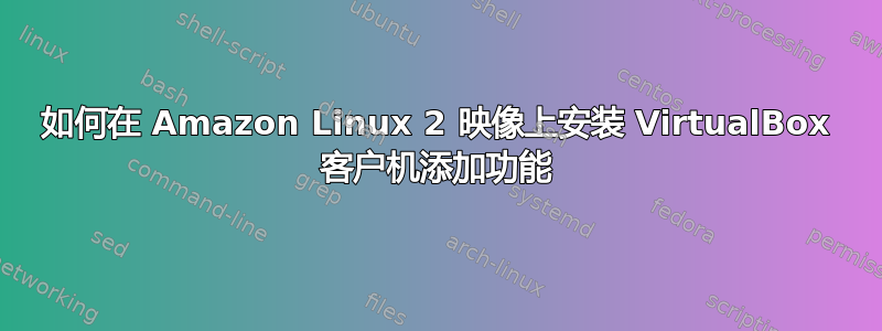 如何在 Amazon Linux 2 映像上安装 VirtualBox 客户机添加功能