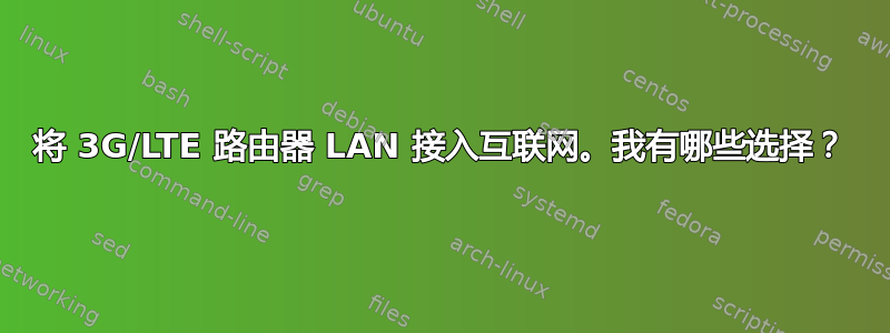 将 3G/LTE 路由器 LAN 接入互联网。我有哪些选择？