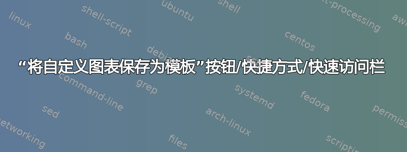 “将自定义图表保存为模板”按钮/快捷方式/快速访问栏