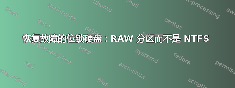 恢复故障的位锁硬盘：RAW 分区而不是 NTFS