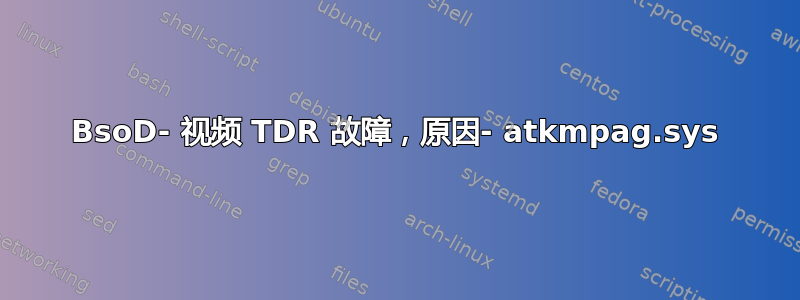 BsoD- 视频 TDR 故障，原因- atkmpag.sys