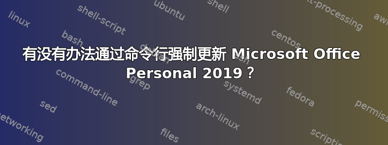 有没有办法通过命令行强制更新 Microsoft Office Personal 2019？