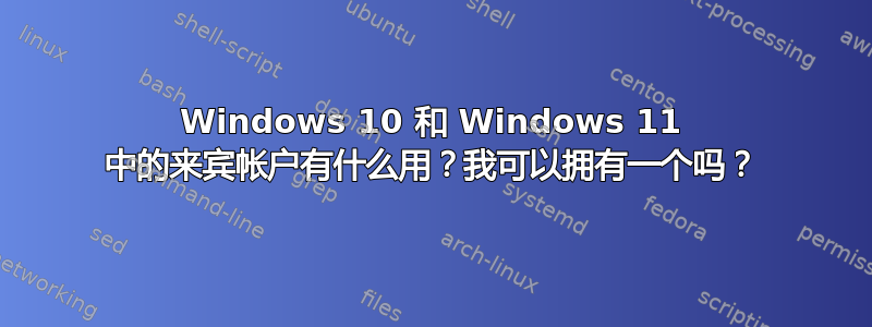 Windows 10 和 Windows 11 中的来宾帐户有什么用？我可以拥有一个吗？