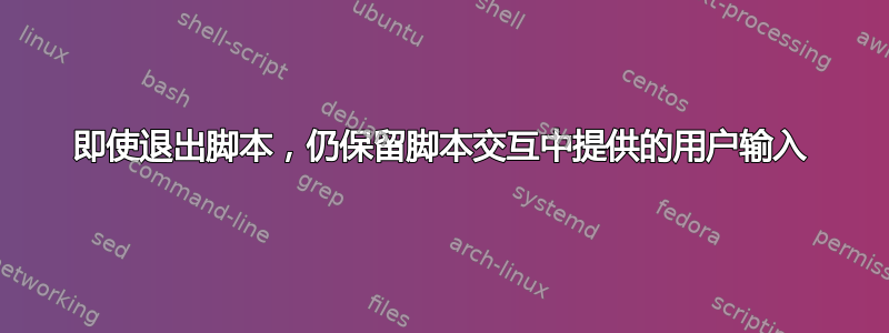 即使退出脚本，仍保留脚本交互中提供的用户输入