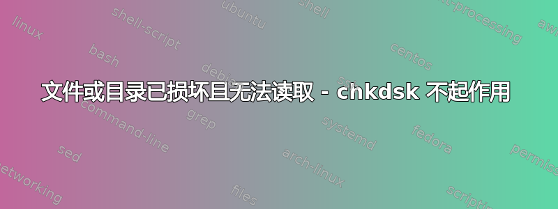 文件或目录已损坏且无法读取 - chkdsk 不起作用