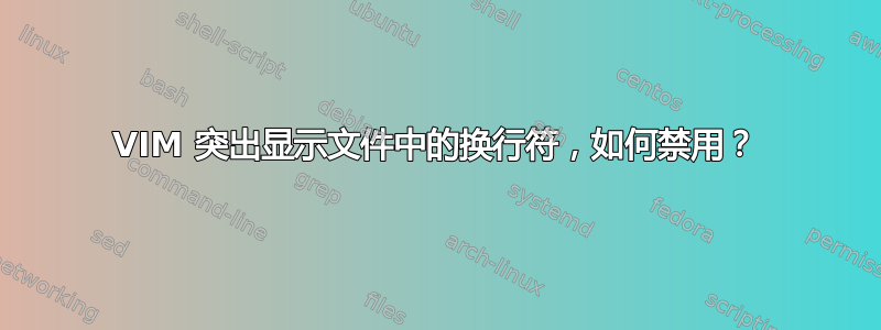 VIM 突出显示文件中的换行符，如何禁用？