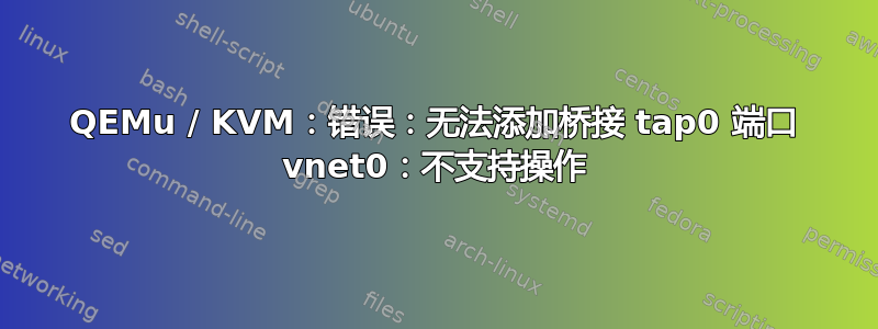 QEMu / KVM：错误：无法添加桥接 tap0 端口 vnet0：不支持操作