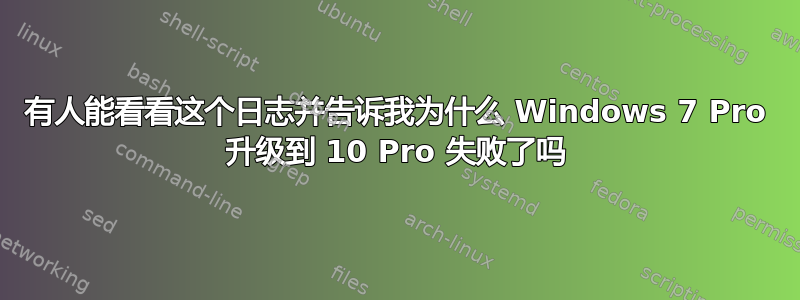 有人能看看这个日志并告诉我为什么 Windows 7 Pro 升级到 10 Pro 失败了吗