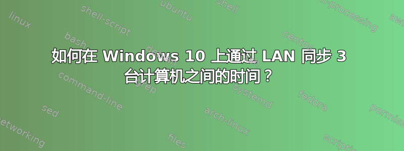 如何在 Windows 10 上通过 LAN 同步 3 台计算机之间的时间？