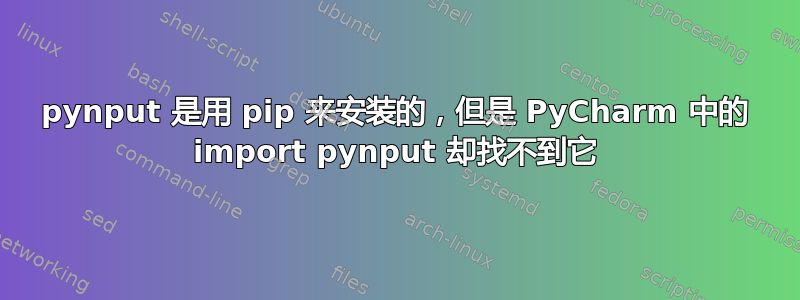 pynput 是用 pip 来安装的，但是 PyCharm 中的 import pynput 却找不到它