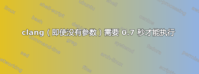 clang（即使没有参数）需要 0.7 秒才能执行