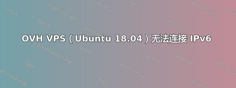 OVH VPS（Ubuntu 18.04）无法连接 IPv6