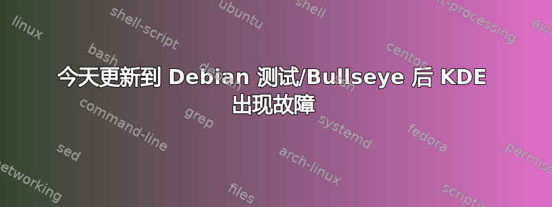 今天更新到 Debian 测试/Bullseye 后 KDE 出现故障