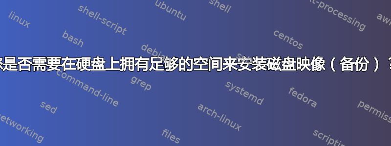 您是否需要在硬盘上拥有足够的空间来安装磁盘映像（备份）？