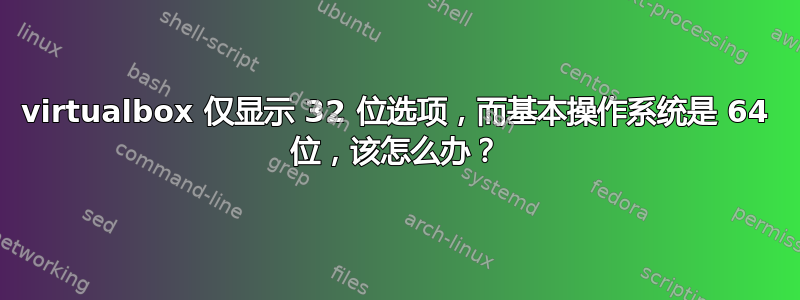 virtualbox 仅显示 32 位选项，而基本操作系统是 64 位，该怎么办？