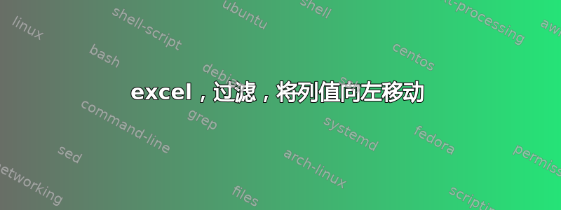 excel，过滤，将列值向左移动