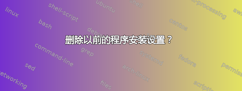 删除以前的程序安装设置？