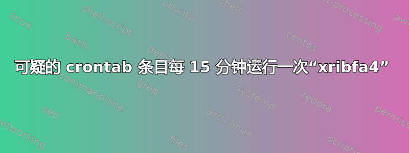 可疑的 crontab 条目每 15 分钟运行一次“xribfa4”