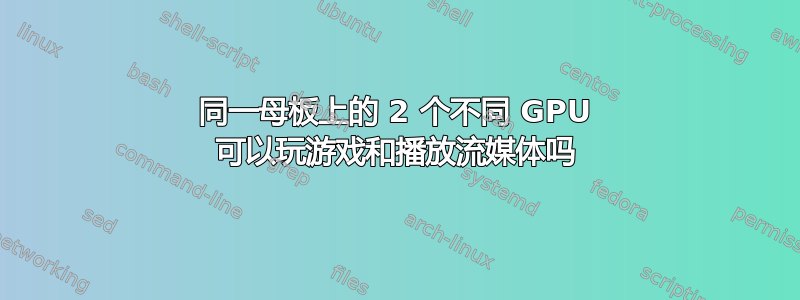 同一母板上的 2 个不同 GPU 可以玩游戏和播放流媒体吗