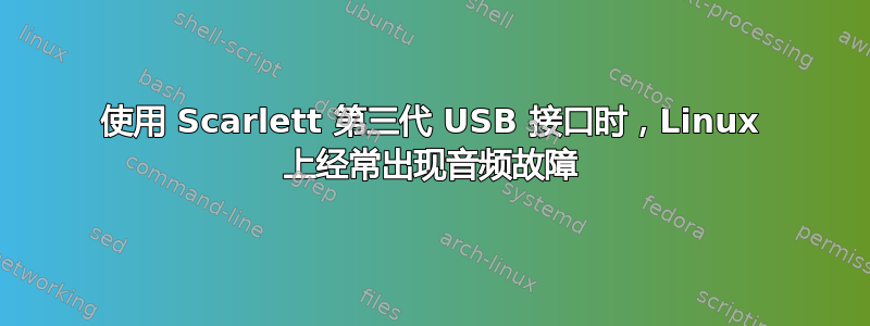 使用 Scarlett 第三代 USB 接口时，Linux 上经常出现音频故障