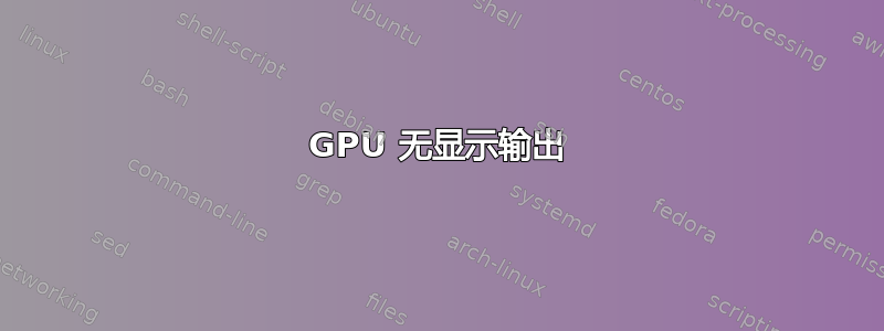 GPU 无显示输出