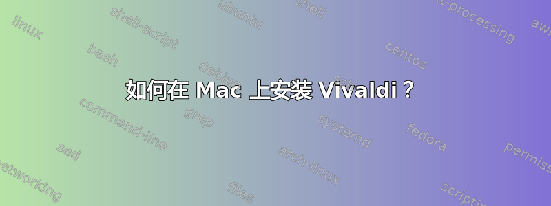 如何在 Mac 上安装 Vivaldi？