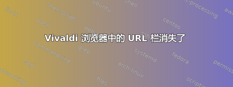 Vivaldi 浏览器中的 URL 栏消失了