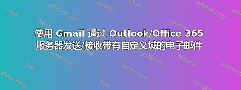 使用 Gmail 通过 Outlook/Office 365 服务器发送/接收带有自定义域的电子邮件