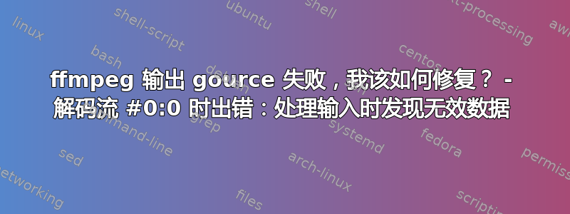 ffmpeg 输出 gource 失败，我该如何修复？ - 解码流 #0:0 时出错：处理输入时发现无效数据