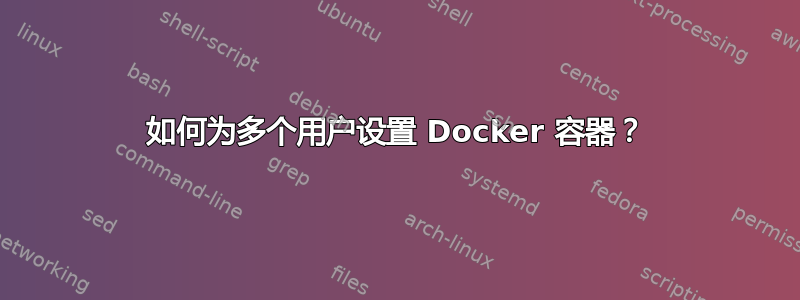 如何为多个用户设置 Docker 容器？