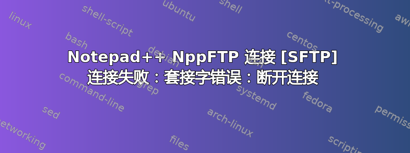 Notepad++ NppFTP 连接 [SFTP] 连接失败：套接字错误：断开连接